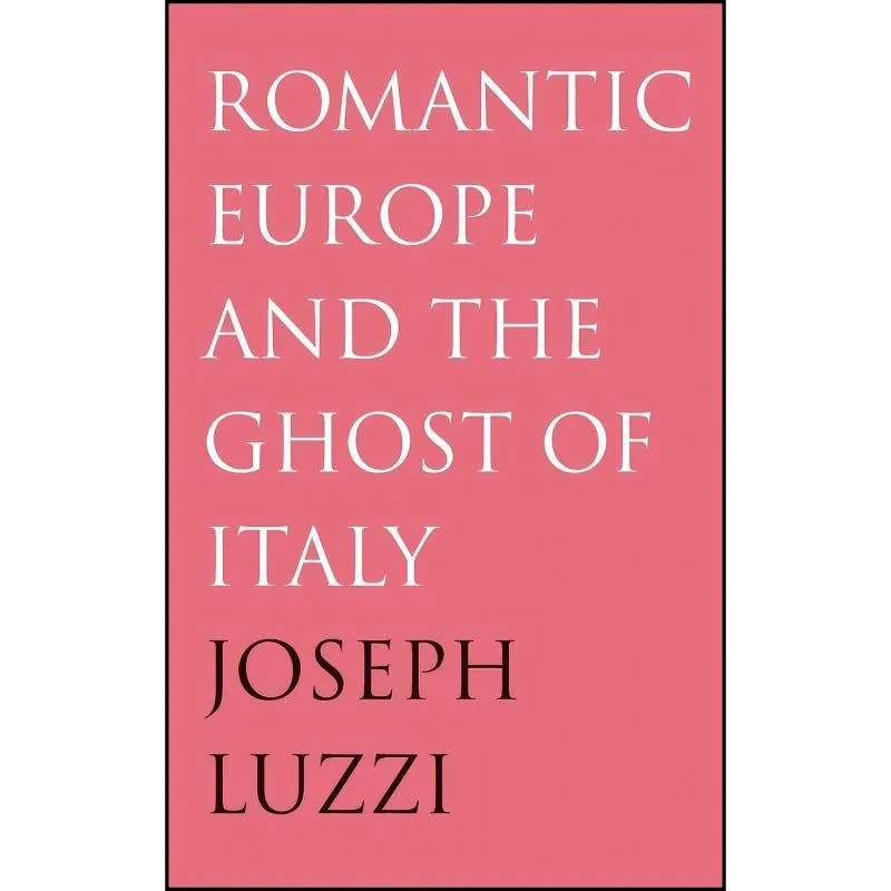 کتاب Romantic Europe and the Ghost of Italy اثر Joseph Luzzi انتشارات Yale University Press