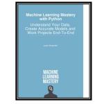 کتاب Machine Learning Mastery with Python: Understand Your Data, Create Accurate Models and Work Projects End-To-End اثر Jason Brownlee انتشارات مؤلفین طلایی