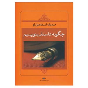 کتاب چگونه داستان بنویسیم اثر صدیقه اسماعیل لو